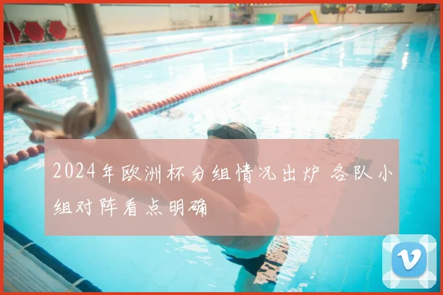 2024年欧洲杯分组情况出炉 各队小组对阵看点明确