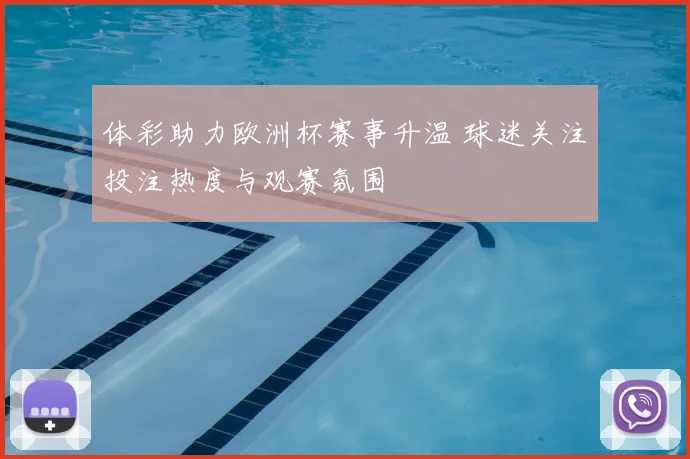 体彩助力欧洲杯赛事升温 球迷关注投注热度与观赛氛围