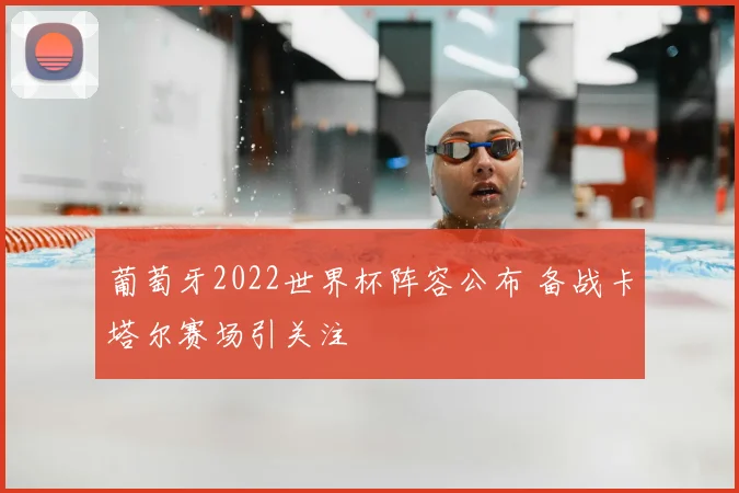 葡萄牙2022世界杯阵容公布 备战卡塔尔赛场引关注