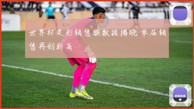 世界杯足彩销售额数据揭晓 单届销售再创新高