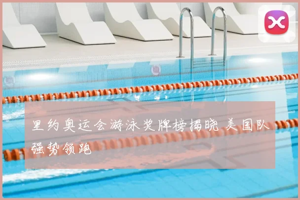 里约奥运会游泳奖牌榜揭晓 美国队强势领跑
