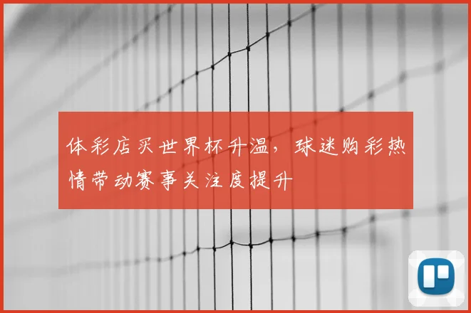 体彩店买世界杯升温,球迷购彩热情带动赛事关注度提升