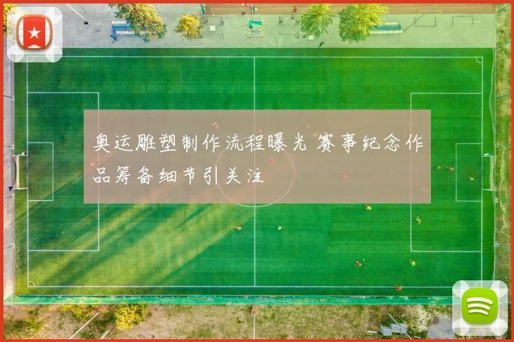 奥运雕塑制作流程曝光 赛事纪念作品筹备细节引关注