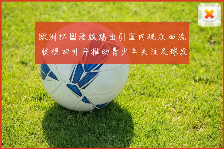 欧洲杯国语版播出引国内观众回流 收视回升并推动青少年关注足球发展