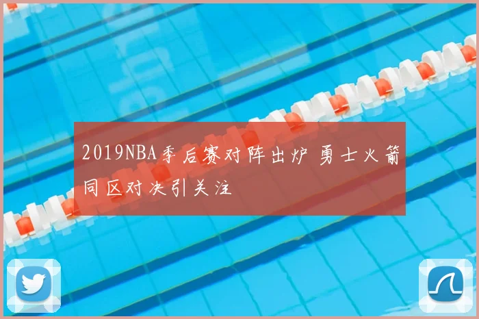 2019NBA季后赛对阵出炉 勇士火箭同区对决引关注