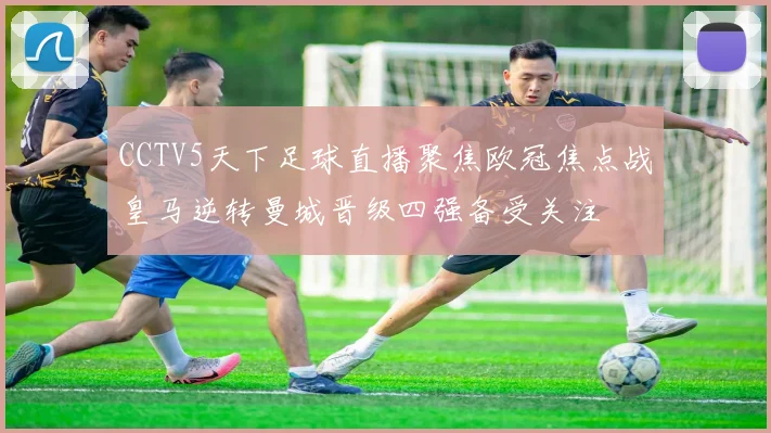 CCTV5天下足球直播聚焦欧冠焦点战皇马逆转曼城晋级四强备受关注