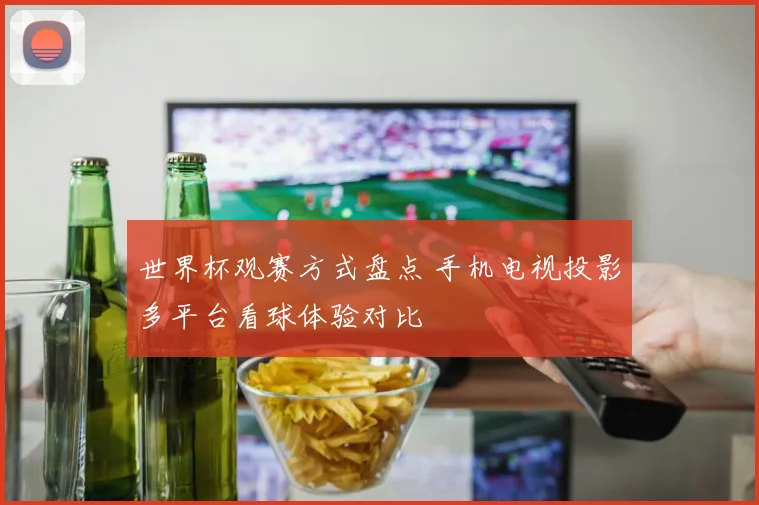 世界杯观赛方式盘点 手机电视投影多平台看球体验对比