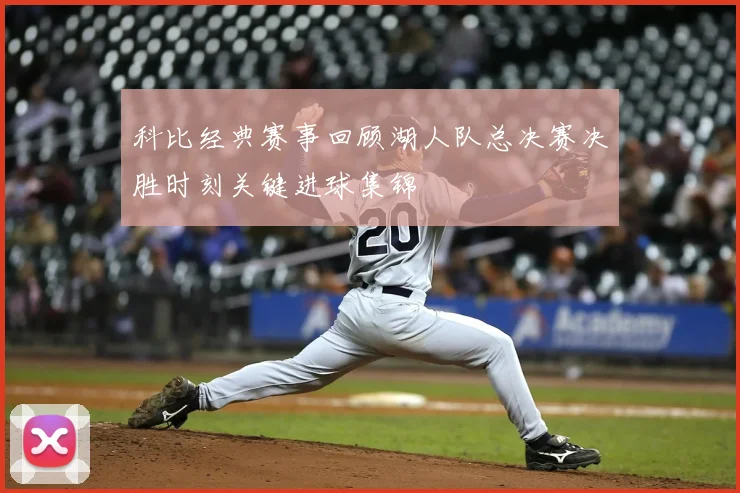 科比经典赛事回顾湖人队总决赛决胜时刻关键进球集锦