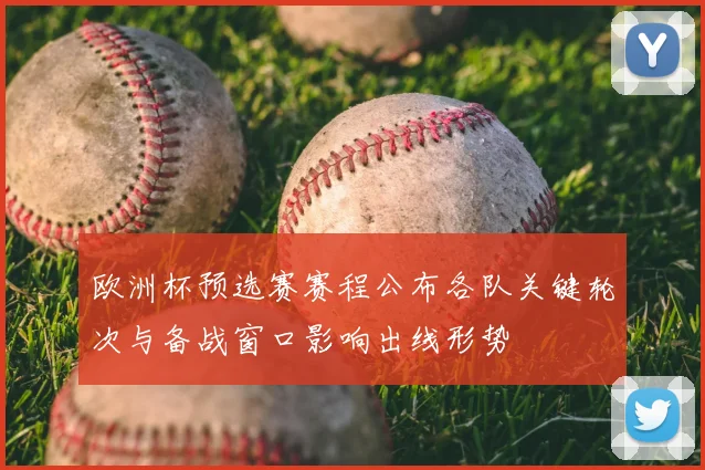 欧洲杯预选赛赛程公布各队关键轮次与备战窗口影响出线形势