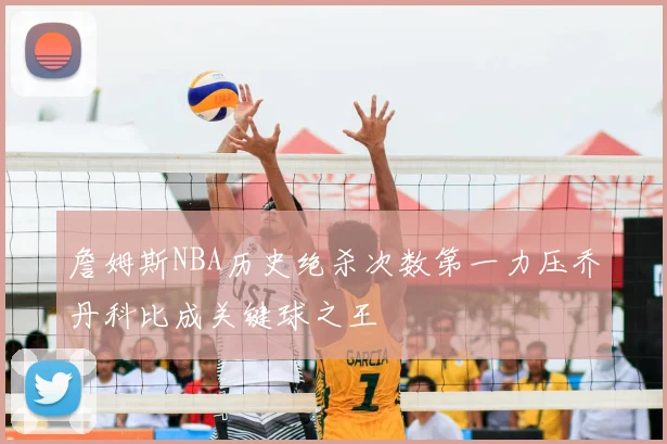 詹姆斯NBA历史绝杀次数第一力压乔丹科比成关键球之王