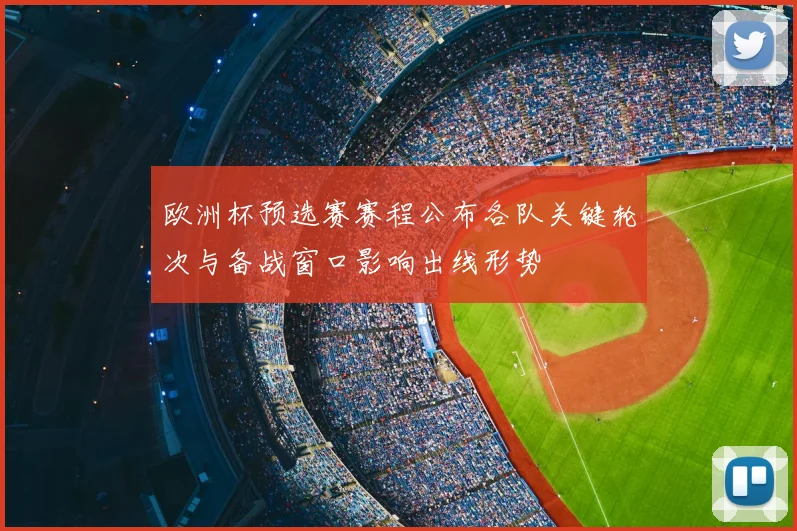 欧洲杯预选赛赛程公布各队关键轮次与备战窗口影响出线形势