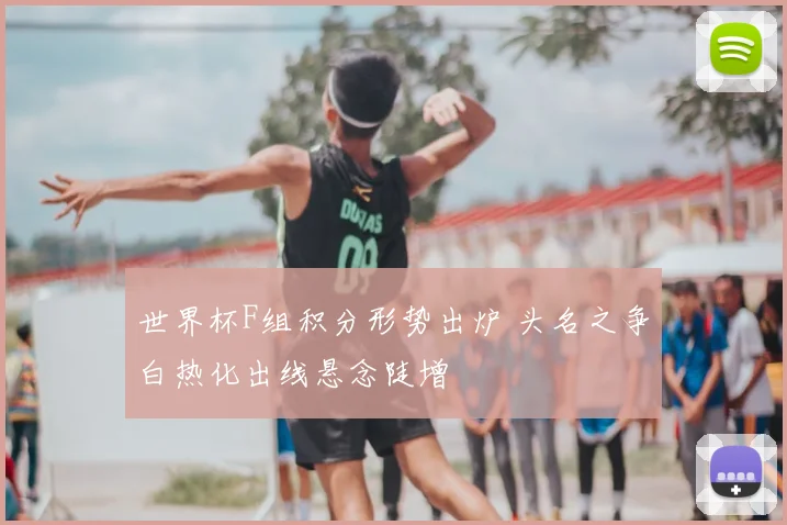 世界杯F组积分形势出炉 头名之争白热化出线悬念陡增