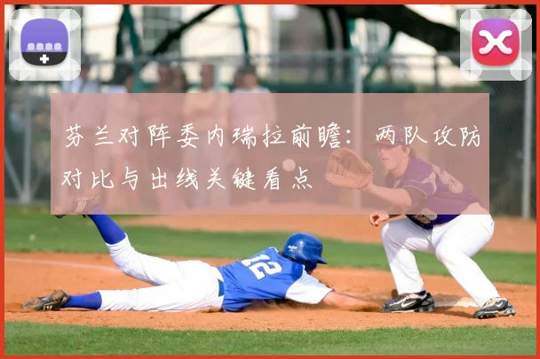 芬兰对阵委内瑞拉前瞻:两队攻防对比与出线关键看点