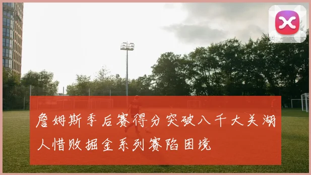 詹姆斯季后赛得分突破八千大关湖人惜败掘金系列赛陷困境