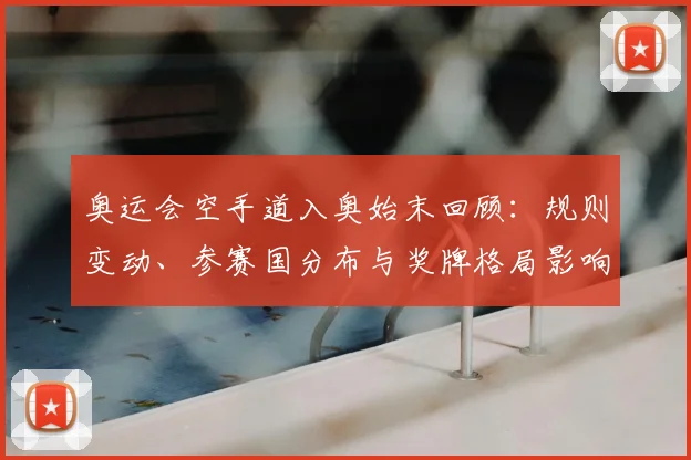 奥运会空手道入奥始末回顾：规则变动、参赛国分布与奖牌格局影响