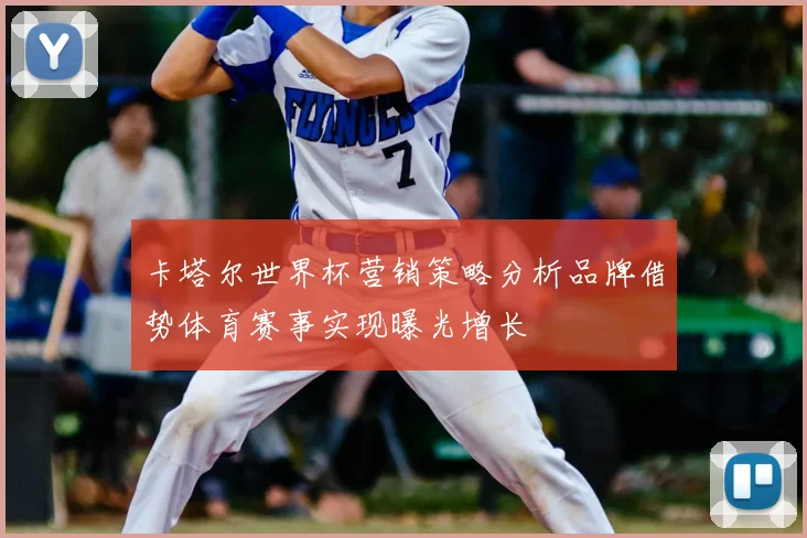 卡塔尔世界杯营销策略分析品牌借势体育赛事实现曝光增长