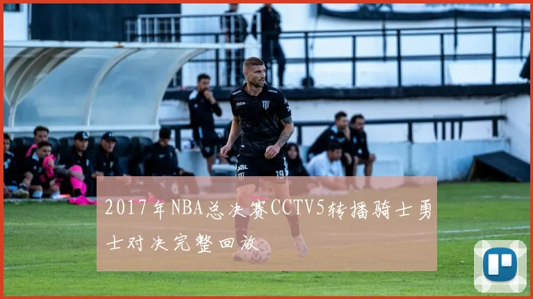 2017年NBA总决赛CCTV5转播骑士勇士对决完整回放