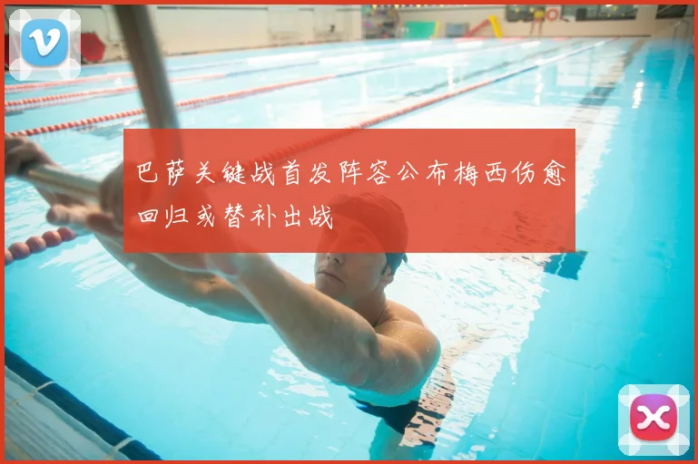 巴萨关键战首发阵容公布梅西伤愈回归或替补出战