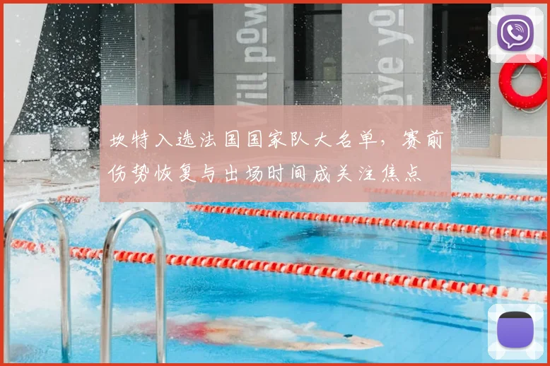 坎特入选法国国家队大名单，赛前伤势恢复与出场时间成关注焦点