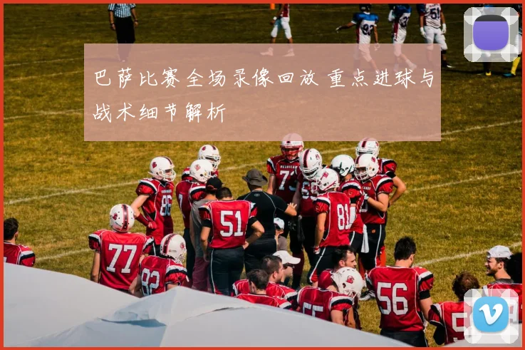 巴萨比赛全场录像回放 重点进球与战术细节解析