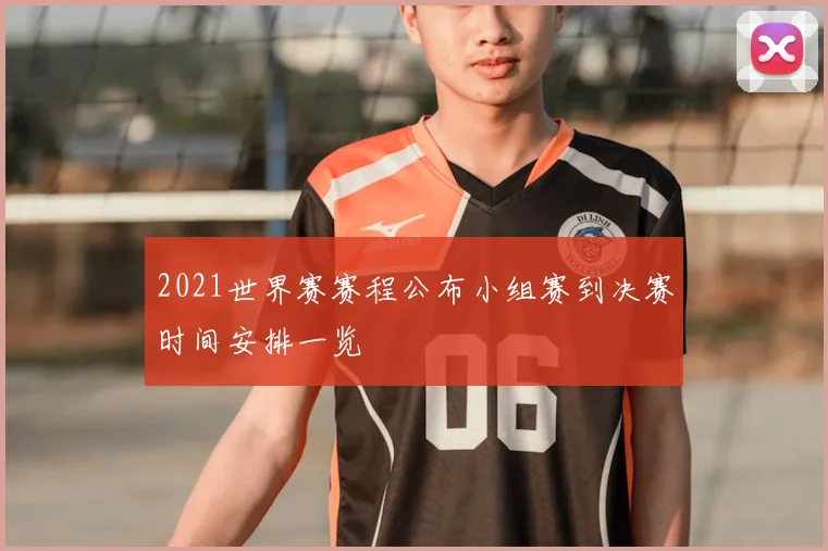 2021世界赛赛程公布小组赛到决赛时间安排一览