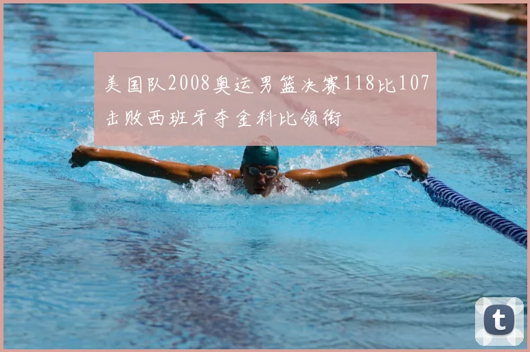 美国队2008奥运男篮决赛118比107击败西班牙夺金科比领衔