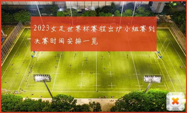 2023女足世界杯赛程出炉小组赛到决赛时间安排一览