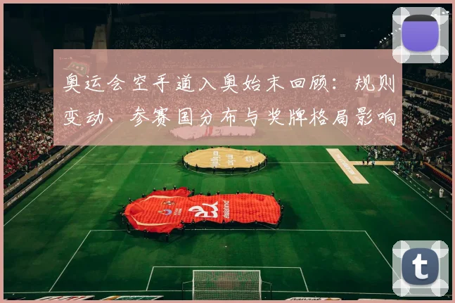 奥运会空手道入奥始末回顾：规则变动、参赛国分布与奖牌格局影响