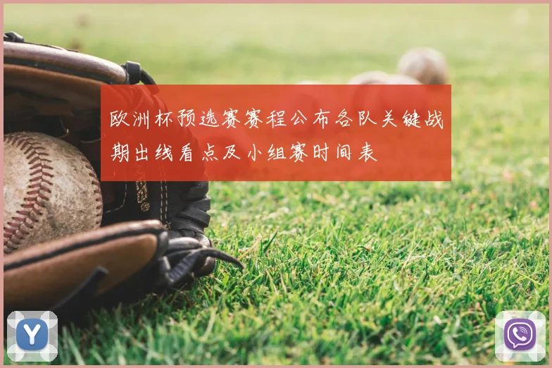 欧洲杯预选赛赛程公布各队关键战期出线看点及小组赛时间表