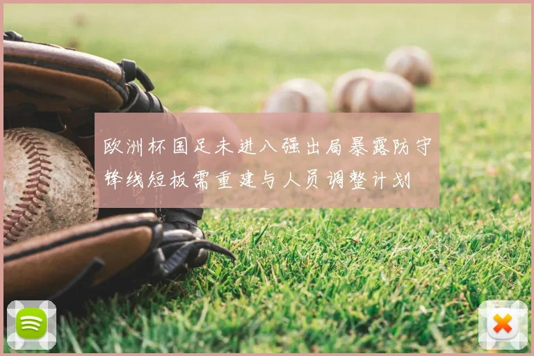 欧洲杯国足未进八强出局暴露防守锋线短板需重建与人员调整计划