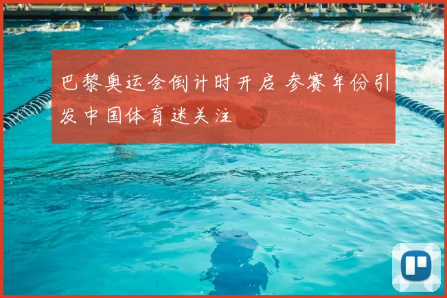 巴黎奥运会倒计时开启 参赛年份引发中国体育迷关注