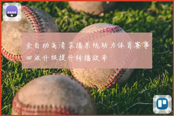 全自动高清录播系统助力体育赛事回放升级提升转播效率
