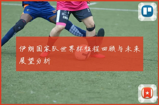 伊朗国家队世界杯征程回顾与未来展望分析