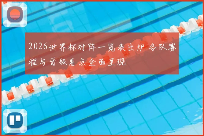 2026世界杯对阵一览表出炉 各队赛程与晋级看点全面呈现
