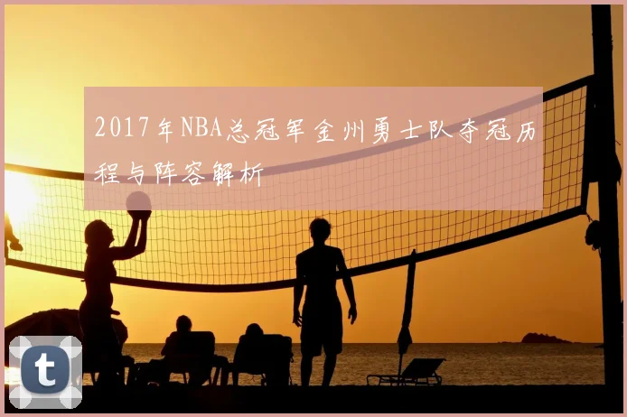 2017年NBA总冠军金州勇士队夺冠历程与阵容解析