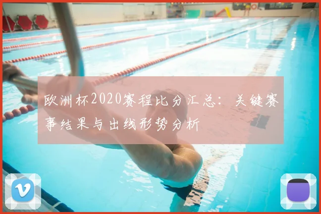 欧洲杯2020赛程比分汇总:关键赛事结果与出线形势分析