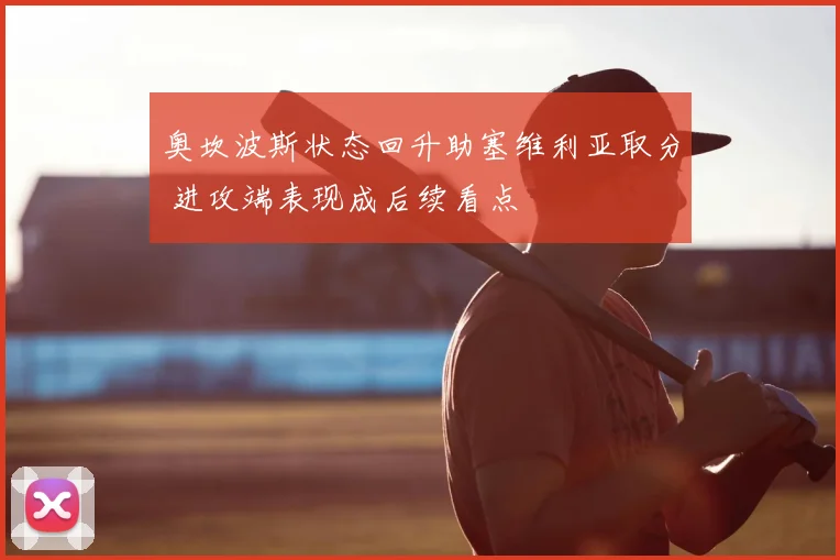 奥坎波斯状态回升助塞维利亚取分 进攻端表现成后续看点