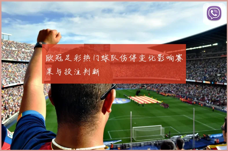 欧冠足彩热门球队伤停变化影响赛果与投注判断