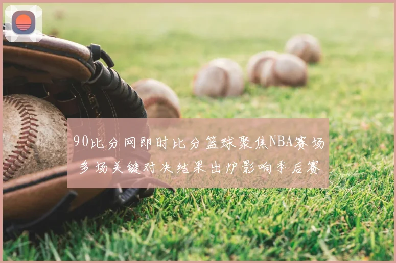 90比分网即时比分篮球聚焦NBA赛场 多场关键对决结果出炉影响季后赛席位争夺