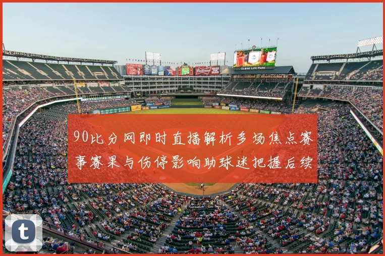 90比分网即时直播解析多场焦点赛事赛果与伤停影响助球迷把握后续看点