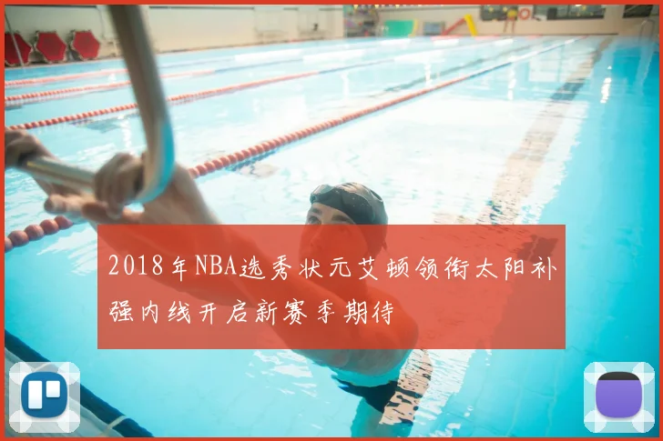 2018年NBA选秀状元艾顿领衔太阳补强内线开启新赛季期待